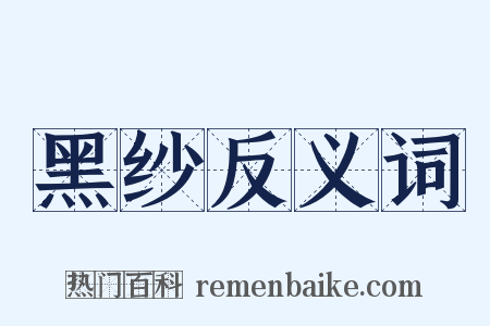 黑纱反义词是什么意思的图片
